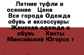 Летние туфли и  осенние › Цена ­ 1 000 - Все города Одежда, обувь и аксессуары » Женская одежда и обувь   . Ханты-Мансийский,Югорск г.